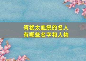 有犹太血统的名人有哪些名字和人物