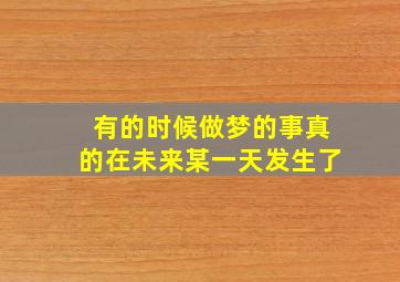 有的时候做梦的事真的在未来某一天发生了