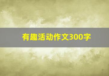 有趣活动作文300字