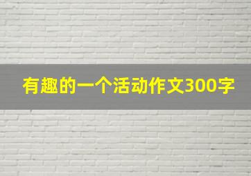 有趣的一个活动作文300字