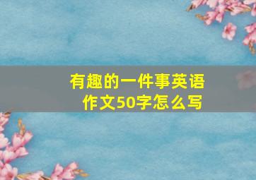 有趣的一件事英语作文50字怎么写