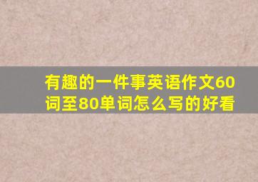 有趣的一件事英语作文60词至80单词怎么写的好看