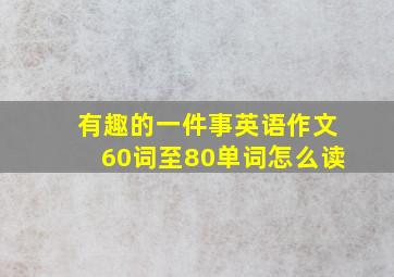 有趣的一件事英语作文60词至80单词怎么读