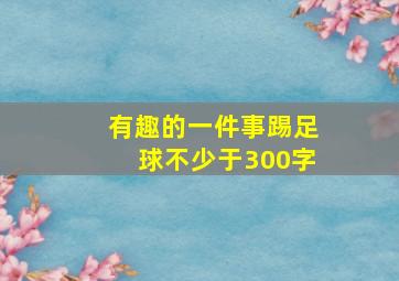 有趣的一件事踢足球不少于300字