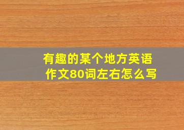 有趣的某个地方英语作文80词左右怎么写