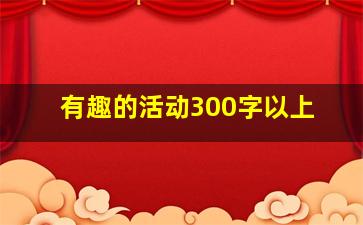 有趣的活动300字以上