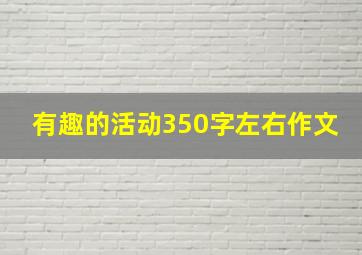 有趣的活动350字左右作文