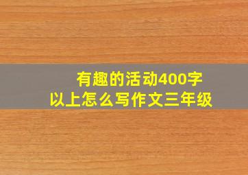 有趣的活动400字以上怎么写作文三年级