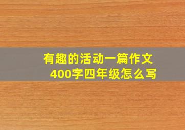 有趣的活动一篇作文400字四年级怎么写