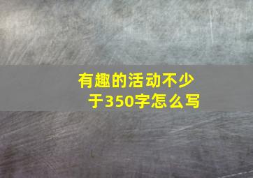 有趣的活动不少于350字怎么写