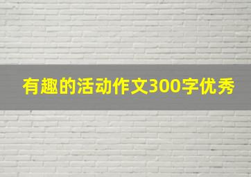 有趣的活动作文300字优秀