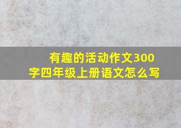 有趣的活动作文300字四年级上册语文怎么写