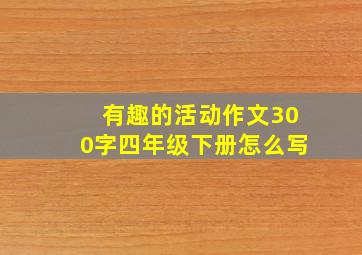 有趣的活动作文300字四年级下册怎么写