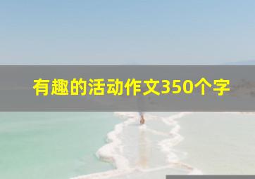 有趣的活动作文350个字