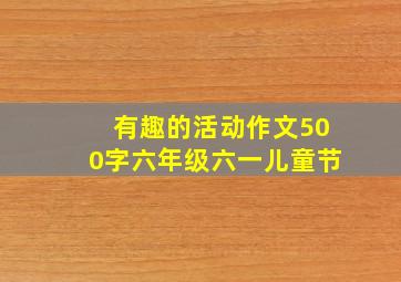 有趣的活动作文500字六年级六一儿童节