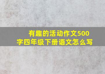 有趣的活动作文500字四年级下册语文怎么写