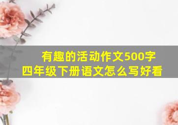 有趣的活动作文500字四年级下册语文怎么写好看