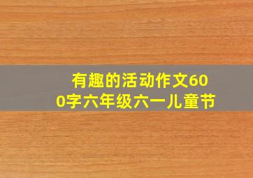 有趣的活动作文600字六年级六一儿童节