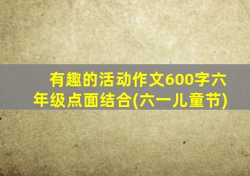 有趣的活动作文600字六年级点面结合(六一儿童节)