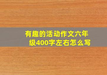 有趣的活动作文六年级400字左右怎么写