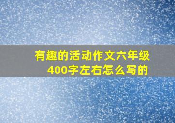 有趣的活动作文六年级400字左右怎么写的