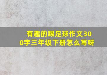 有趣的踢足球作文300字三年级下册怎么写呀