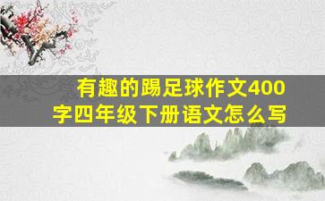 有趣的踢足球作文400字四年级下册语文怎么写