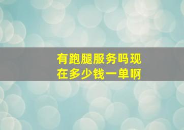 有跑腿服务吗现在多少钱一单啊