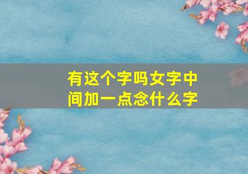 有这个字吗女字中间加一点念什么字