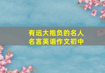 有远大抱负的名人名言英语作文初中