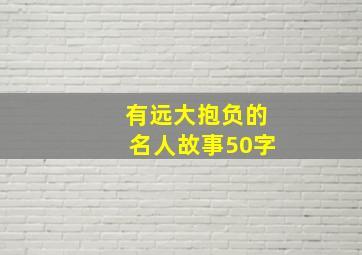 有远大抱负的名人故事50字