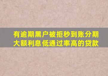 有逾期黑户被拒秒到账分期大额利息低通过率高的贷款