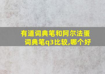 有道词典笔和阿尔法蛋词典笔q3比较,哪个好