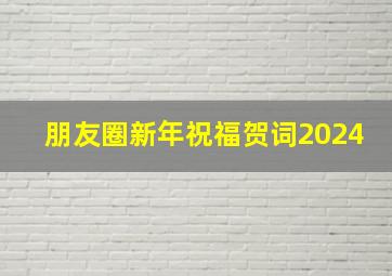 朋友圈新年祝福贺词2024