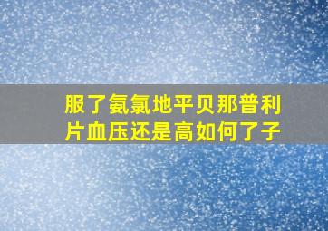 服了氨氯地平贝那普利片血压还是高如何了子