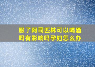 服了阿司匹林可以喝酒吗有影响吗孕妇怎么办