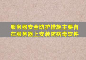 服务器安全防护措施主要有在服务器上安装防病毒软件