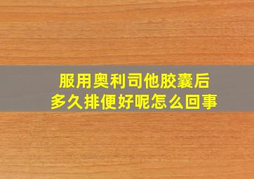 服用奥利司他胶囊后多久排便好呢怎么回事