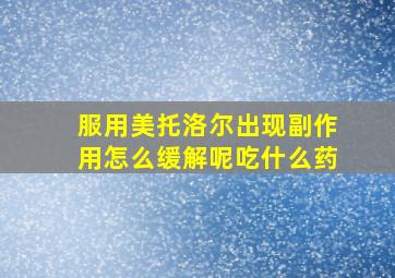 服用美托洛尔出现副作用怎么缓解呢吃什么药