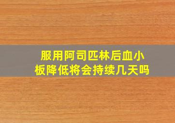 服用阿司匹林后血小板降低将会持续几天吗