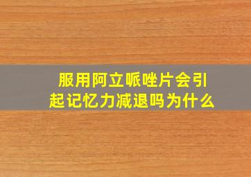 服用阿立哌唑片会引起记忆力减退吗为什么