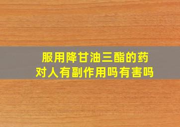 服用降甘油三酯的药对人有副作用吗有害吗