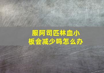 服阿司匹林血小板会减少吗怎么办