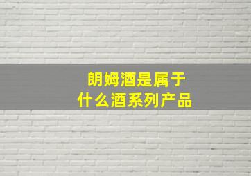 朗姆酒是属于什么酒系列产品