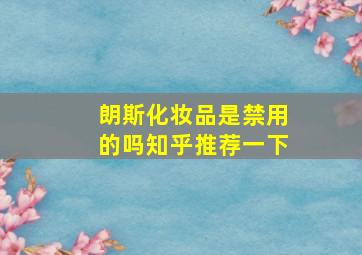 朗斯化妆品是禁用的吗知乎推荐一下