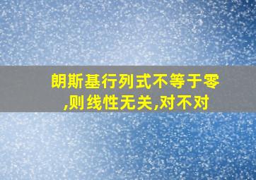 朗斯基行列式不等于零,则线性无关,对不对