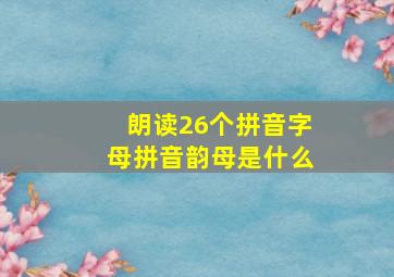 朗读26个拼音字母拼音韵母是什么