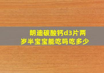 朗迪碳酸钙d3片两岁半宝宝能吃吗吃多少