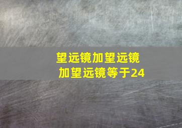 望远镜加望远镜加望远镜等于24