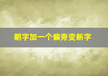 朝字加一个偏旁变新字